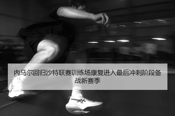 nei-ma-er-hui-gui-sha-te-lian-sai-xun-lian-chang-kang-fu-jin-ru-zui-hou-chong-ci-jie-duan-bei-zhan-xin-sai-ji-2-598.jpg